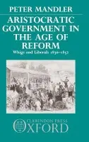 Aristocratic Government in the Age of Reform - Mandler, Peter (Assistant Professor of History, Assistant Professor of History, Princeton University)