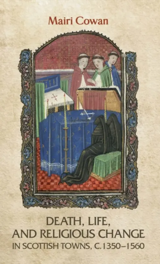 Death, Life, and Religious Change in Scottish Towns c. 1350-1560 - Cowan, Mairi