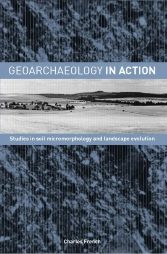 Geoarchaeology in Action - French, Charles