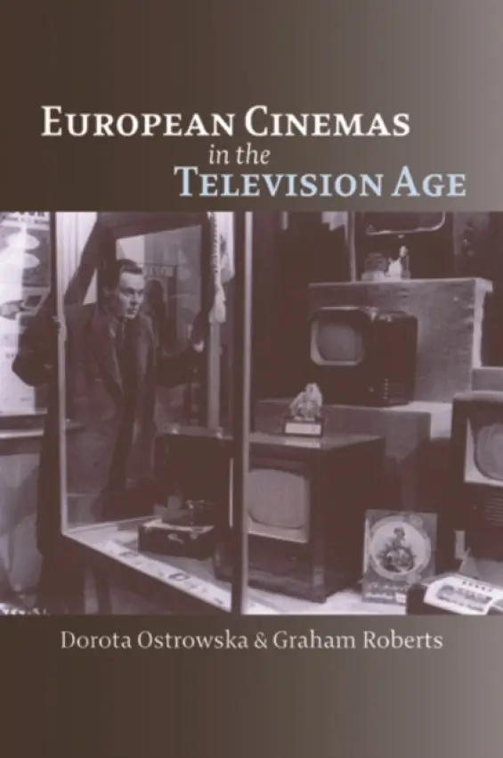 European Cinemas in the Television Age - Ostrowska, Dorota (Lecturer in Film Studies, Birkbeck, University of London) a Roberts, Graham