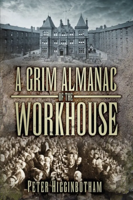 Grim Almanac of the Workhouse - Higginbotham, Peter