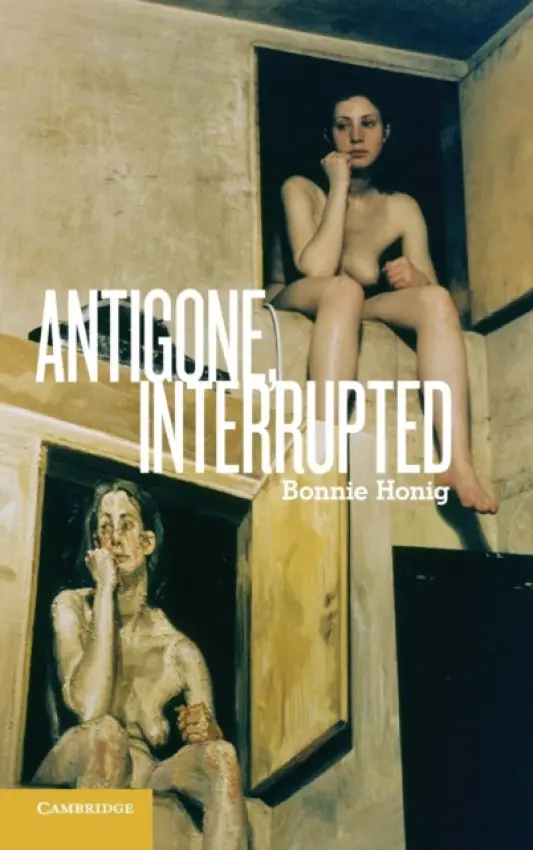 Antigone, Interrupted - Honig, Bonnie (Northwestern University, Illinois)