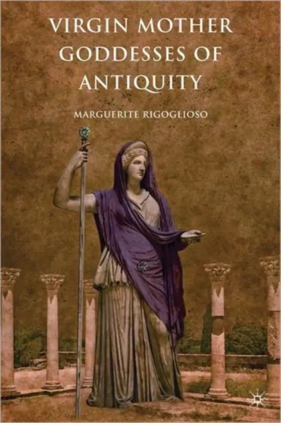 Virgin Mother Goddesses of Antiquity - Rigoglioso, M.