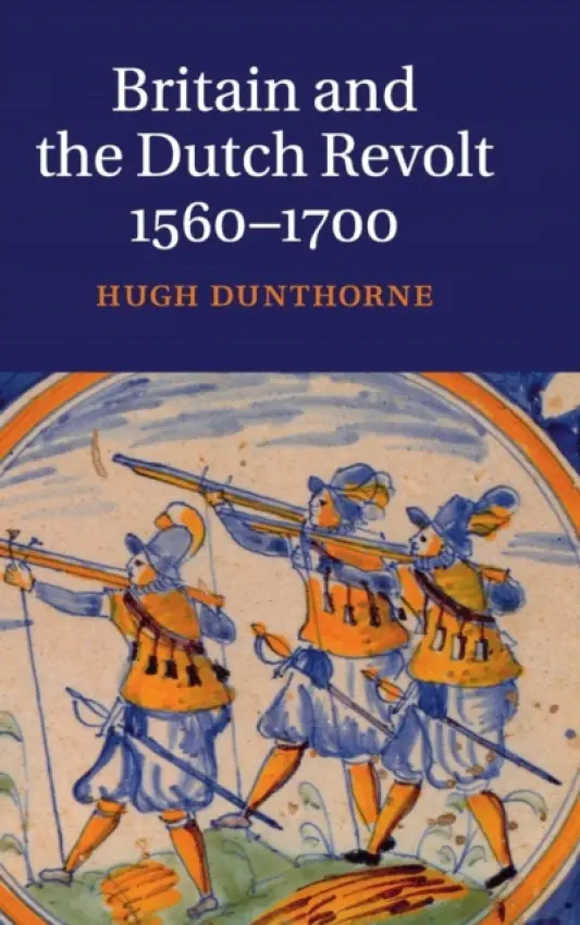 Britain and the Dutch Revolt, 1560-1700 - Dunthorne, Hugh (University of Wales, Swansea)