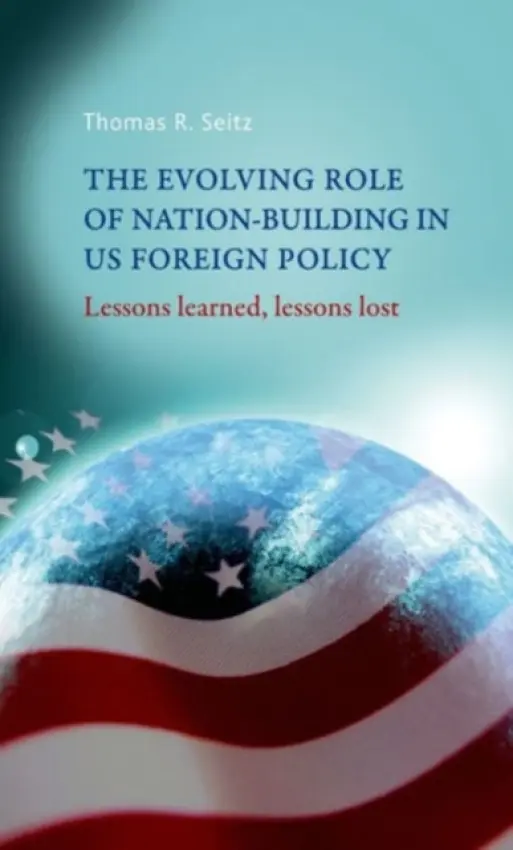 Evolving Role of Nation-Building in Us Foreign Policy - Seitz, Thomas