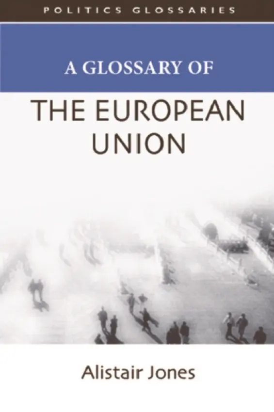 Glossary of the European Union - Jones, Alistair (Senior Lecturer in Public Policy, De Montfort University)