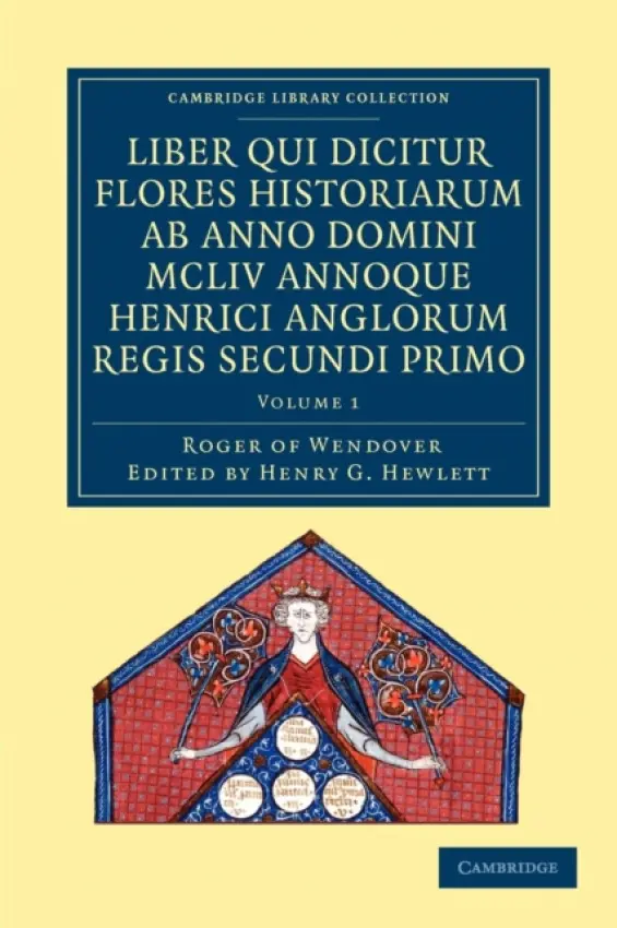 Rogeri de Wendover liber qui dicitur Flores Historiarum ab anno domini MCLIV annoque Henrici Anglorum Regis Secundi Primo - Roger of Wendover