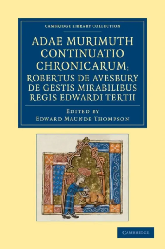 Adae Murimuth continuatio chronicarum; Robertus de Avesbury de gestis mirabilibus regis Edwardi Tertii - Murimuth, Adam a Avesbury, Robert of
