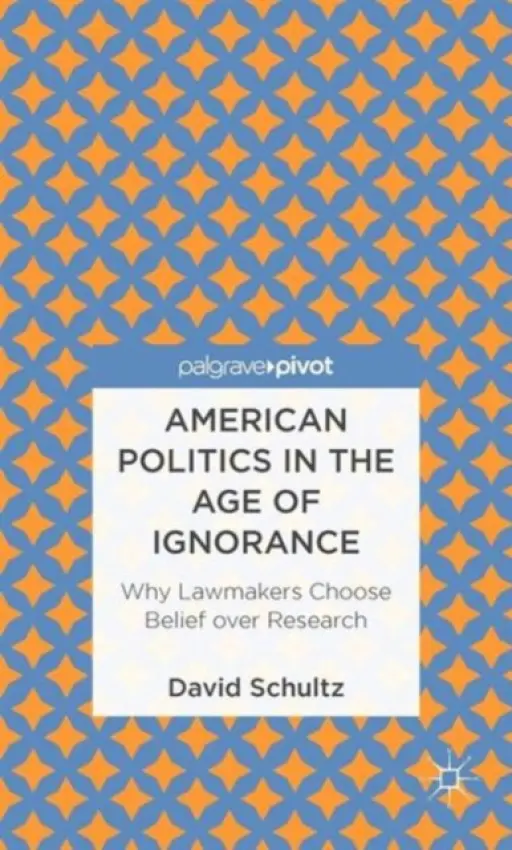 American Politics in the Age of Ignorance: Why Lawmakers Choose Belief over Research - Schultz, D.
