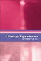 Glossary of English Grammar - Leech, Geoffrey (Emeritus Professor of English Linguistics, Lancaster University)