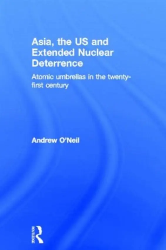 Asia, the US and Extended Nuclear Deterrence - O'Neil, Andrew (Griffith University, Australia)