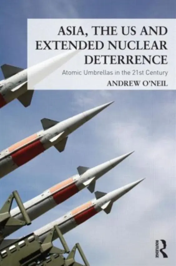 Asia, the US and Extended Nuclear Deterrence - O'Neil, Andrew (Griffith University, Australia)