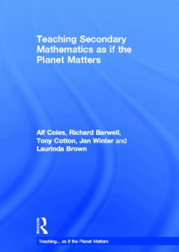 Teaching Secondary Mathematics as if the Planet Matters - Coles, Alf (University of Bristol, UK) a Barwell, Richard (University of Ottawa, CA) a Cotton, Tony (Leeds Metropolitan University, UK) a Winter, Jan (University of Bristol, UK) a Brown, Laurinda (University of Bristol, UK)