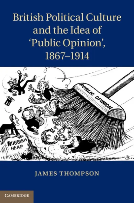 British Political Culture and the Idea of 'Public Opinion', 1867-1914 - Thompson, James (University of Bristol)