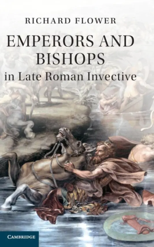 Emperors and Bishops in Late Roman Invective - Flower, Richard (University of Exeter)