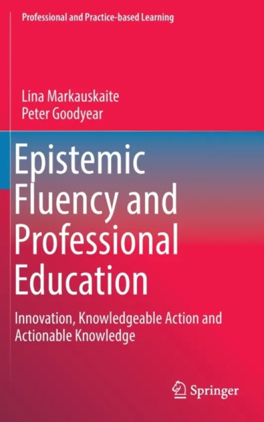 Epistemic Fluency and Professional Education - Markauskaite, Lina a Goodyear, Peter