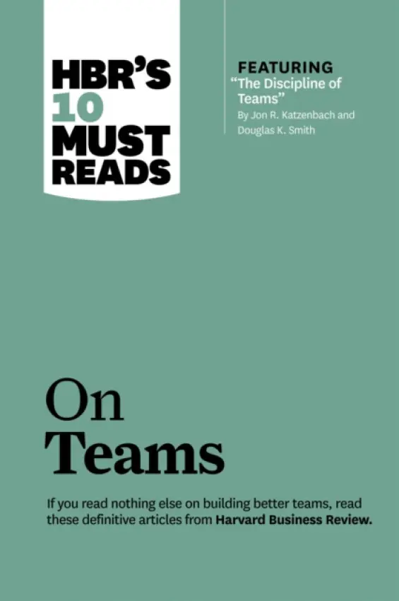 HBR's 10 Must Reads on Teams (with featured article "The Discipline of Teams," by Jon R. Katzenbach and Douglas K. Smith) - Harvard Business Review a Katzenbach, Jon R. a Gratton, Lynda a Eisenhardt, Kathleen M.