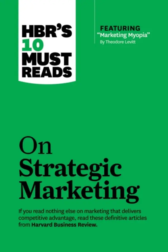 HBR's 10 Must Reads on Strategic Marketing (with featured article "Marketing Myopia," by Theodore Levitt) - Harvard Business Review a Christensen, Clayton M. a Levitt, Theodore a Reichheld, Fred a Kotler, Philip
