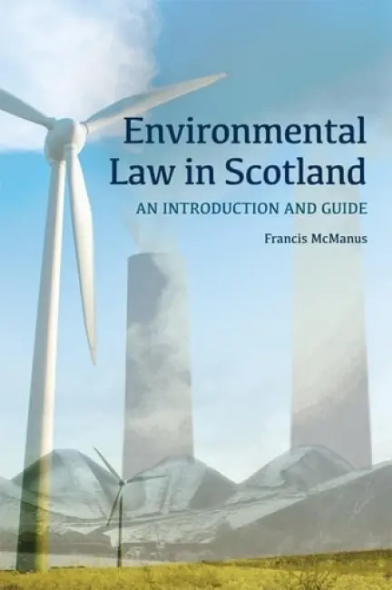 Environmental Law in Scotland - McManus, Francis (Honorory Professor of Law and Emeritus Professor of Law, University of Stirling and Edinburgh Napier University.)