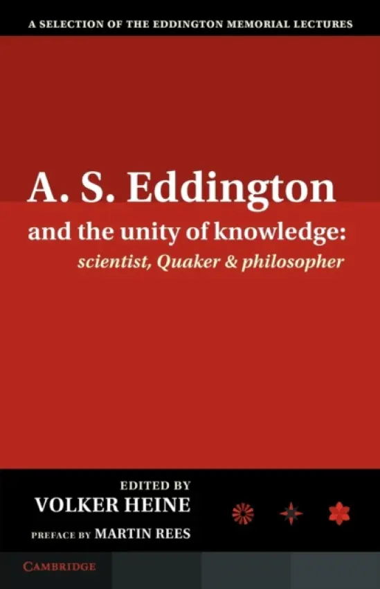 A.S. Eddington and the Unity of Knowledge: Scientist, Quaker and Philosopher