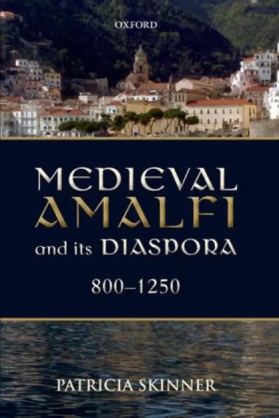 Medieval Amalfi and its Diaspora, 800-1250 - Skinner, Patricia (Wellcome Research Fellow in the History of Medicine, Swansea University)