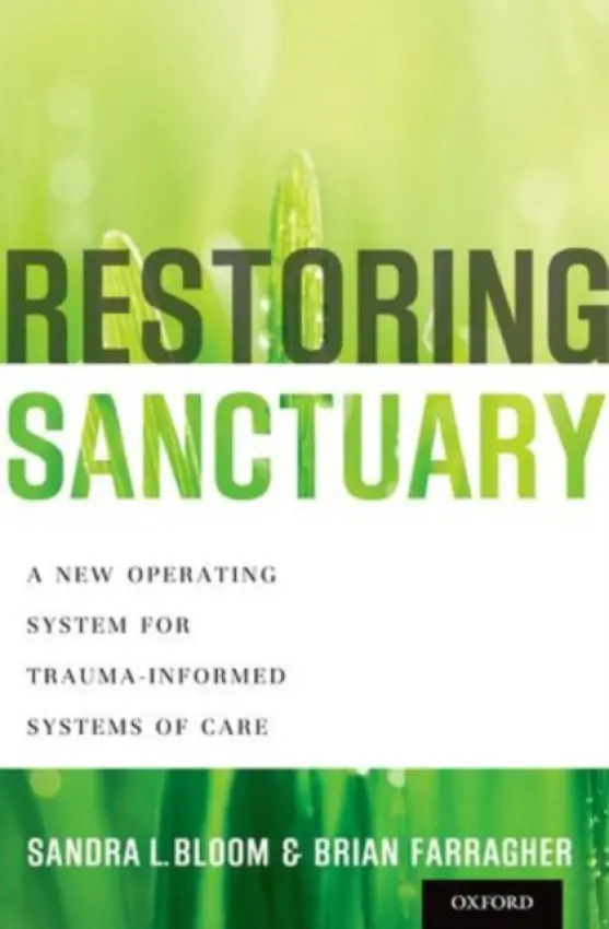 Restoring Sanctuary - Bloom, Sandra L. (Associate Professor of Health Management  a  Policy, Associate Professor of Health Management  a  Policy, School of Public Health, Drexel University, Philadelphia, PA) a Farragher, Brian (Executive Vice President and Chief Operating Officer, E