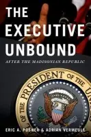 Executive Unbound - Posner, Eric A. (Kirkland and Ellis Professor of Law, Kirkland and Ellis Professor of Law, University of Chicago Law School, Chicago, IL) a Vermeule, Adrian (John H. Watson, Jr. Professor of Law, John H. Watson, Jr. Professor of Law, Harvard Law School, Cam
