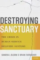 Destroying Sanctuary - Bloom, Sandra L. (Associate Professor, Associate Professor, Drexel University School of Public Health, USA) a Farragher, Brian (Executive Vice President  a  Chief Operating Officer, Executive Vice President  a  Chief Operating Officer, Andrus Children's Center,