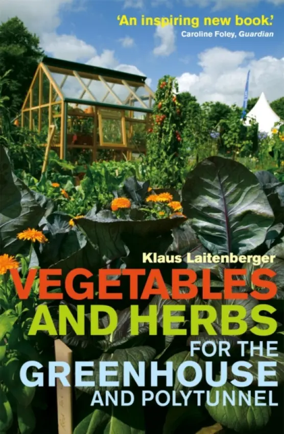 Vegetables and Herbs for the Greenhouse and Polytunnel - Klaus Laitenberger