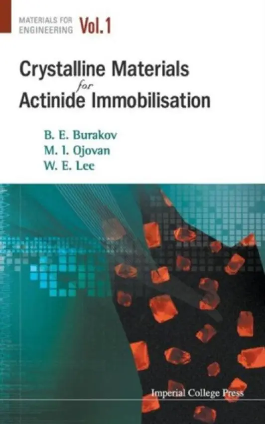 Crystalline Materials For Actinide Immobilisation - Lee, William (Bill) E (Imperial College London, Uk) a Burakov, Boris E (V G Khlopin Radium Inst, Russia) a Ojovan, Michael I (Univ Of Sheffield, Uk)