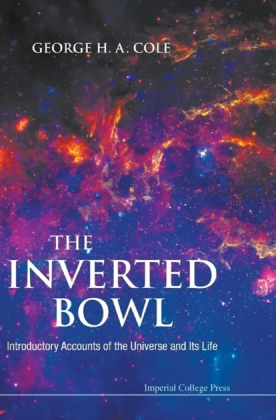 Inverted Bowl, The: Introductory Accounts Of The Universe And Its Life - Cole, George H A (Univ Of Hull, Uk)