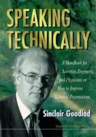 Speaking Technically: A Handbook For Scientists, Engineers And Physicians On How To Improve Technical Presentations - Goodlad, Sinclair (Imperial College, Uk)