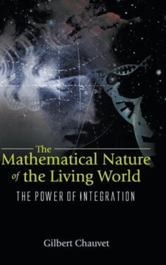 Mathematical Nature Of The Living World, The: The Power Of Integration - Chauvet, Gilbert A (Ecole Pratique Des Hautes Etudes  a  Chu Angers, France)