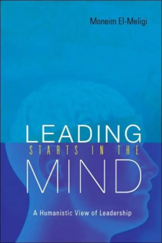 Leading Starts In The Mind: A Humanistic View Of Leadership - El-meligi, A Moneim (-)