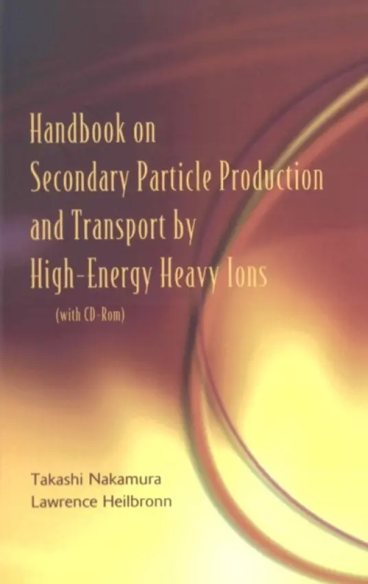 Handbook On Secondary Particle Production And Transport By High-energy Heavy Ions (With Cd-rom) - Heilbronn, Lawrence (Lawrence Berkeley Nat'l Lab, Usa) a Nakamura, Takashi (Tohoku Univ, Japan)
