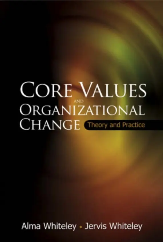 Core Values And Organizational Change: Theory And Practice - Whiteley, Jervis (Curtin Univ Of Technology, Australia) a Whiteley, Alma (Curtin Univ Of Technology, Australia)