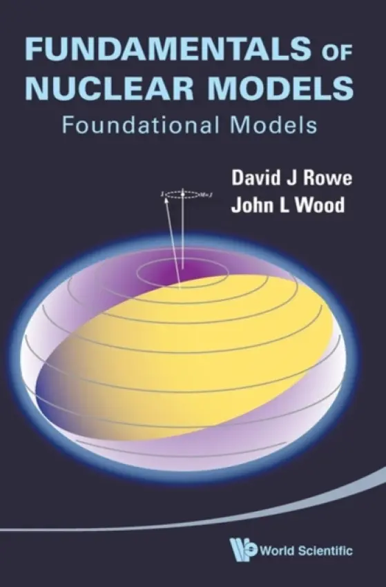 Fundamentals Of Nuclear Models: Foundational Models - Rowe, David J (University Of Toronto, Canada) a Wood, John L (Georgia Institute Of Technology, Usa)