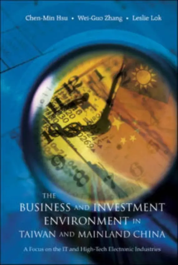 Business And Investment Environment In Taiwan And Mainland China, The: A Focus On The It And High-tech Electronic Industries - Hsu, Chen-min (Nat'l Taiwan Univ, Taiwan) a Zhang, Wei-guo (Chongqing Univ, China) a Lok, Leslie (Kampar Venture Sdn Bhd, Malaysia)