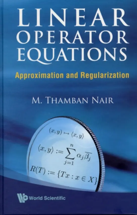 Linear Operator Equations: Approximation And Regularization - Nair, M Thamban (Bits Pilani, K K Birla Goa Campus, India  a  Formerly At Indian Institute Of Technology Madras, India)