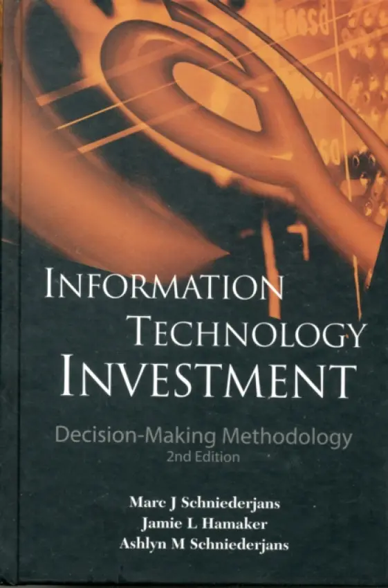 Information Technology Investment: Decision-making Methodology (2nd Edition) - Schniederjans, Marc J (Univ Of Nebraska-lincoln, Usa) a Hamaker, Jamie L (Univ Of Nebraska-lincoln, Usa) a Schniederjans, Ashlyn M (Harvard Univ, Usa)