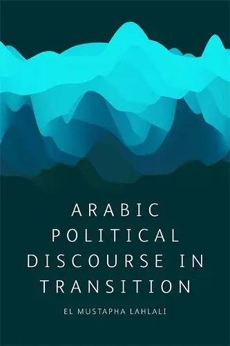 Arabic Political Discourse in Transition - Lahlali, El Mustapha (Professor of Applied Linguistics and Media, University of Leeds)