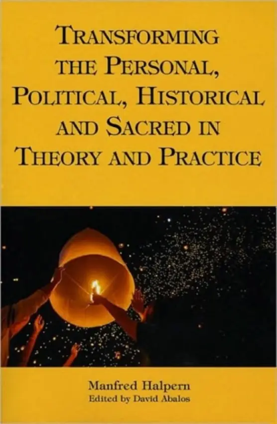 Transforming the Personal, Political, Historical and Sacred in Theory and Practice - Halpern, Manfred