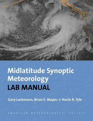 Synoptic-Dynamic Meteorology Lab Manual - Visual Exercises to Complement Midlatitude Synoptic Meteorology - Lackmann, Gary a Mapes, Brian E. a Tyle, Kevin R. a Tyle, Kevin