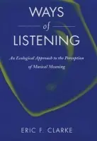 Ways of Listening - Clarke, Eric F. (Professor of Music, Professor of Music, University of Oxford)