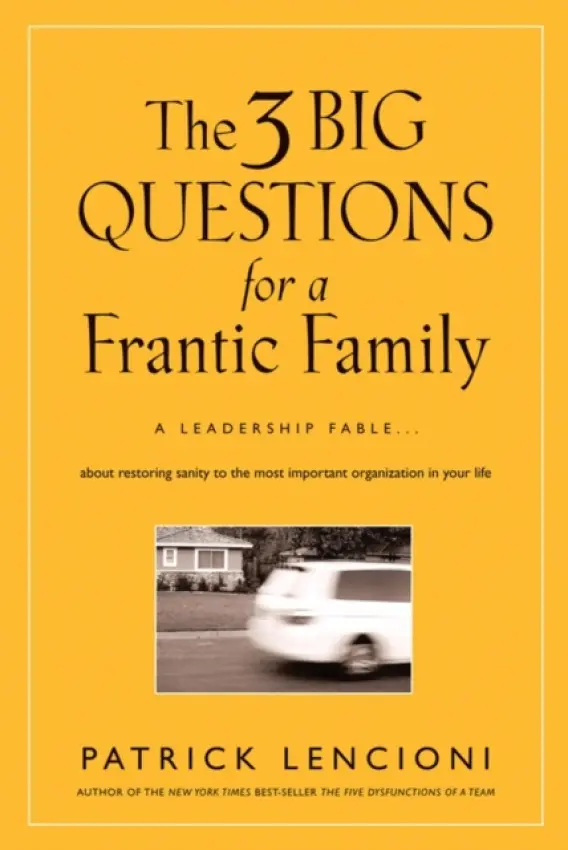 The Three Big Questions for a Frantic Family â€“ A Leadership Fable ... About Restoring Sanity to the Most Important Organization in Your Life - Patri
