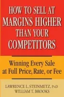 How to Sell at Margins Higher Than Your Competitors - Steinmetz, Lawrence L. a Brooks, William T.