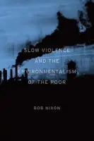Slow Violence and the Environmentalism of the Poor - Nixon, Rob