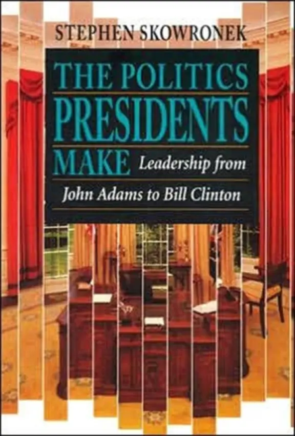 Politics Presidents Make - Skowronek, Stephen
