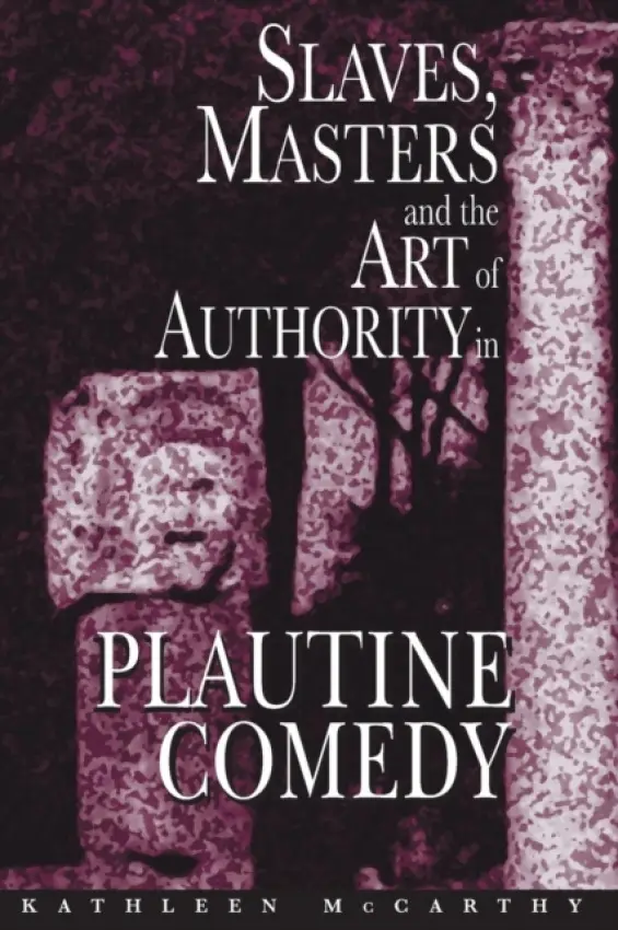 Slaves, Masters, and the Art of Authority in Plautine Comedy - McCarthy, Kathleen