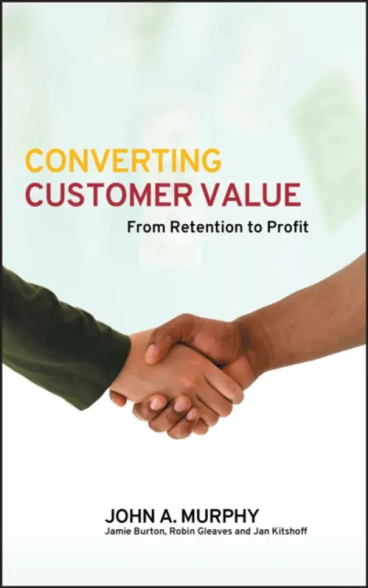 Converting Customer Value - Murphy, John J. (Manchester Business School) a Burton, Jamie (Manchester Business School) a Gleaves, Robin (Manchester Business School) a Kitshoff, Jan (Manchester Business School)